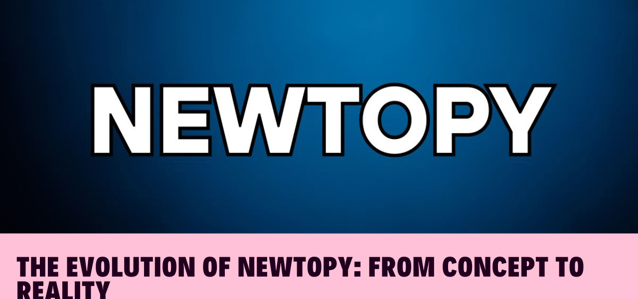 The Evolution of Newtopy: From Concept to Reality